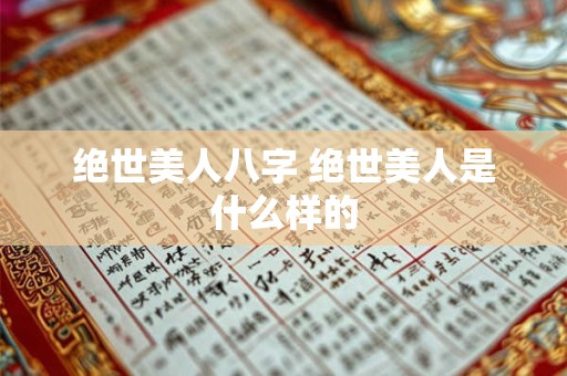 绝世美人八字 绝世美人是什么样的