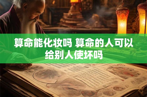 算命能化妆吗 算命的人可以给别人使坏吗