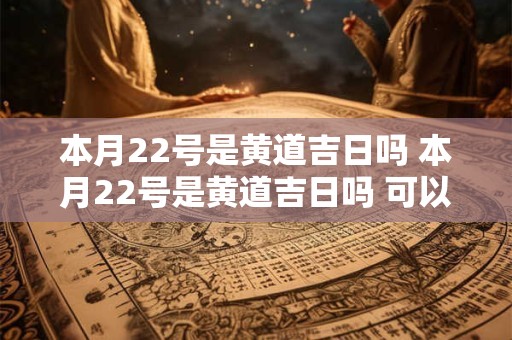 本月22号是黄道吉日吗 本月22号是黄道吉日吗 可以起墙吗