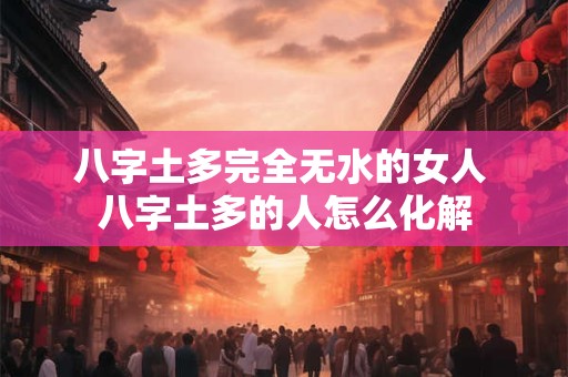 八字土多完全无水的女人 八字土多的人怎么化解