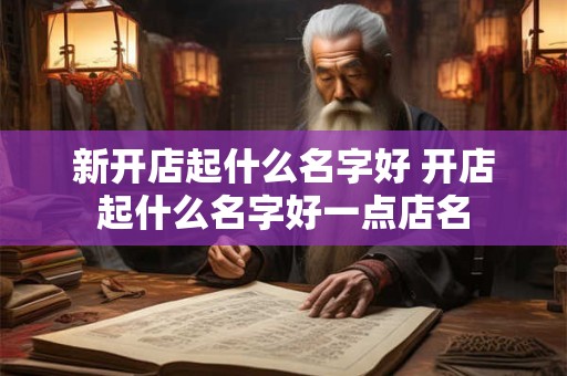 新开店起什么名字好 开店起什么名字好一点店名