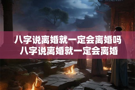 八字说离婚就一定会离婚吗 八字说离婚就一定会离婚吗为什么