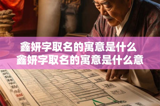 鑫妍字取名的寓意是什么 鑫妍字取名的寓意是什么意思
