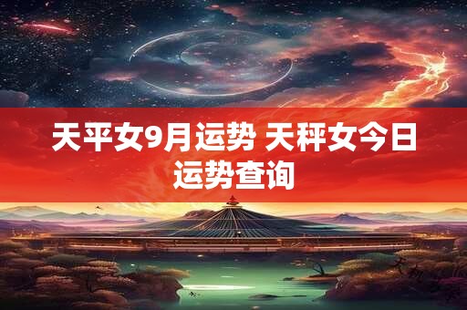 天平女9月运势 天秤女今日运势查询
