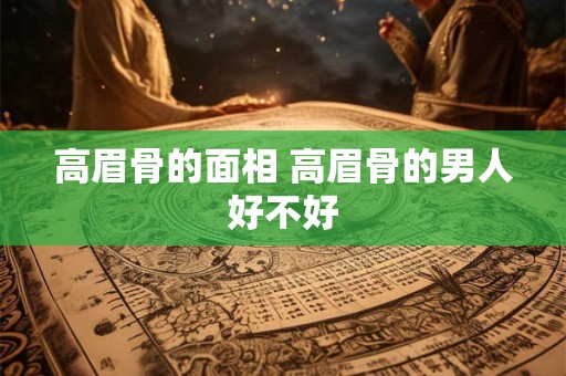 高眉骨的面相 高眉骨的男人好不好