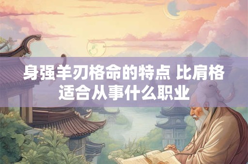 身强羊刃格命的特点 比肩格适合从事什么职业