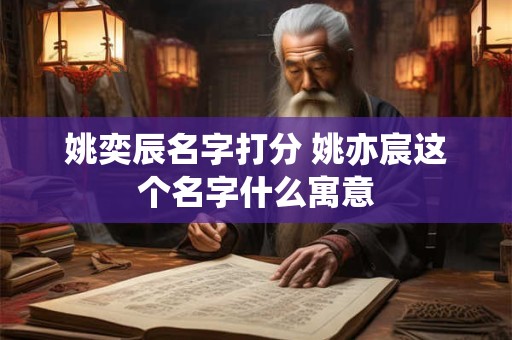 姚奕辰名字打分 姚亦宸这个名字什么寓意