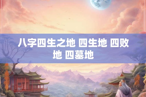 八字四生之地 四生地 四败地 四墓地