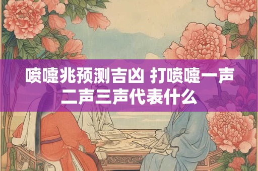 喷嚏兆预测吉凶 打喷嚏一声二声三声代表什么