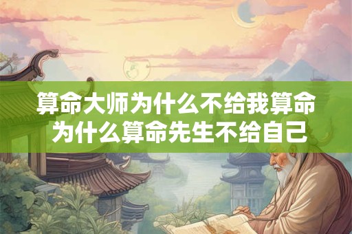 算命大师为什么不给我算命 为什么算命先生不给自己算命 内行人告诉你