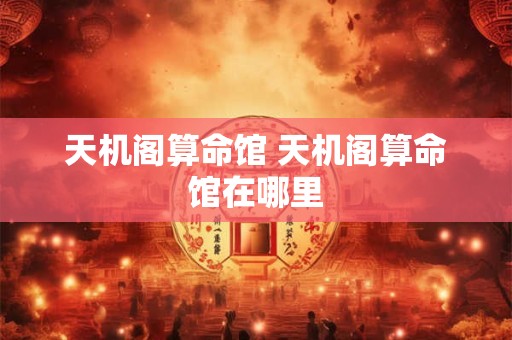 天机阁算命馆 天机阁算命馆在哪里