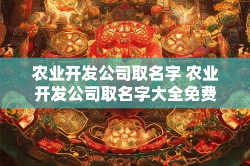 农业开发公司取名字 农业开发公司取名字大全免费