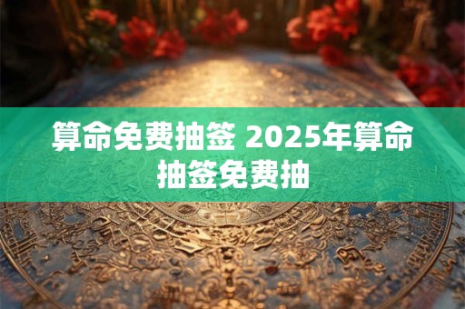 算命免费抽签 2025年算命抽签免费抽