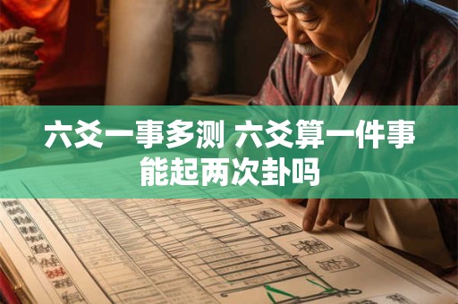 六爻一事多测 六爻算一件事能起两次卦吗