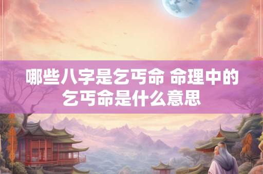哪些八字是乞丐命 命理中的乞丐命是什么意思