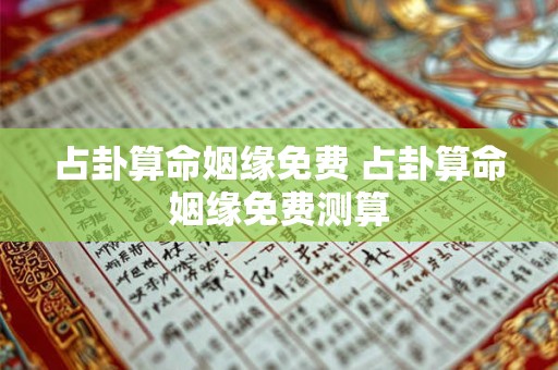 占卦算命姻缘免费 占卦算命姻缘免费测算