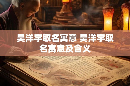 昊洋字取名寓意 昊洋字取名寓意及含义