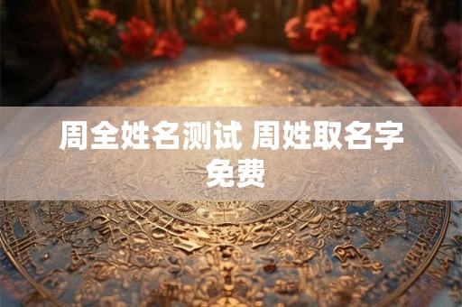 周全姓名测试 周姓取名字 免费