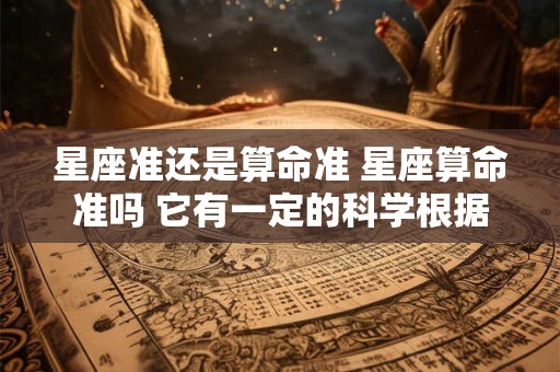 星座准还是算命准 星座算命准吗 它有一定的科学根据吗