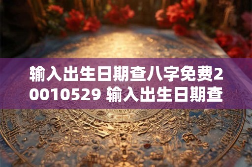 输入出生日期查八字免费20010529 输入出生日期查八字免费20050714