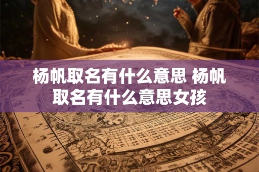 杨帆取名有什么意思 杨帆取名有什么意思女孩