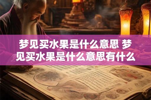 梦见买水果是什么意思 梦见买水果是什么意思有什么预兆吗