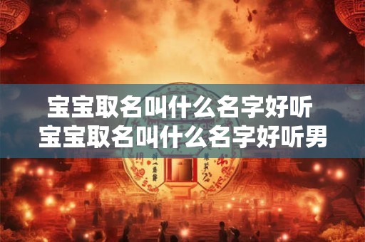 宝宝取名叫什么名字好听 宝宝取名叫什么名字好听男孩