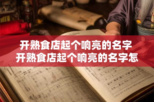 开熟食店起个响亮的名字 开熟食店起个响亮的名字怎么取