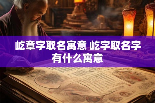 屹章字取名寓意 屹字取名字有什么寓意