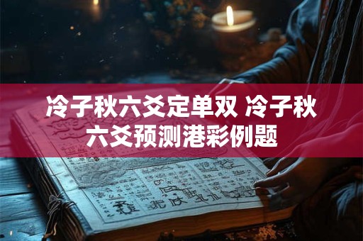 冷子秋六爻定单双 冷子秋六爻预测港彩例题