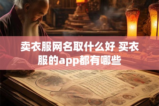 卖衣服网名取什么好 买衣服的app都有哪些
