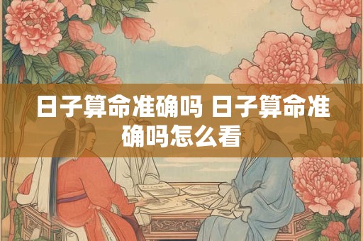 日子算命准确吗 日子算命准确吗怎么看