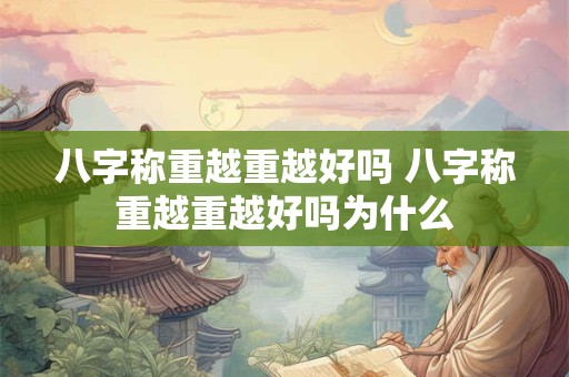 八字称重越重越好吗 八字称重越重越好吗为什么