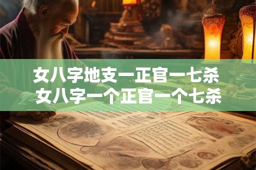 女八字地支一正官一七杀 女八字一个正官一个七杀