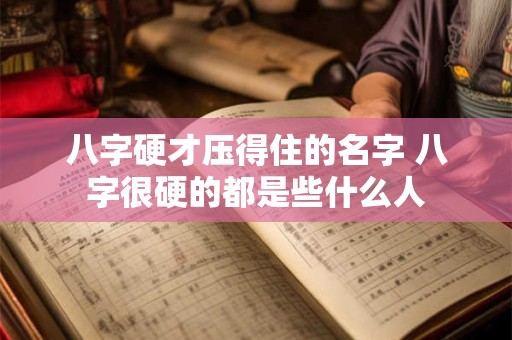 八字硬才压得住的名字 八字很硬的都是些什么人