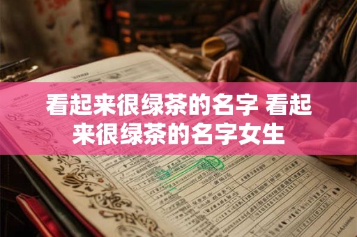 看起来很绿茶的名字 看起来很绿茶的名字女生