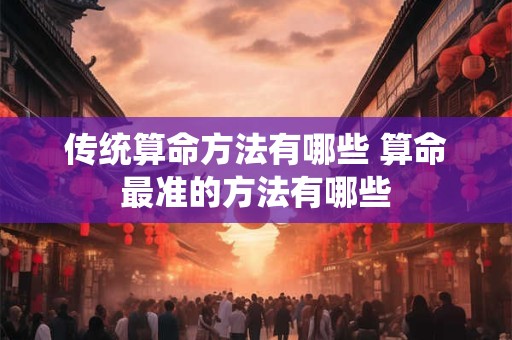 传统算命方法有哪些 算命最准的方法有哪些
