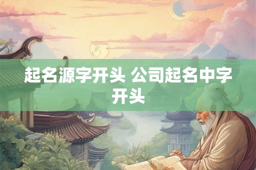 起名源字开头 公司起名中字开头