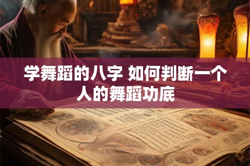 学舞蹈的八字 如何判断一个人的舞蹈功底