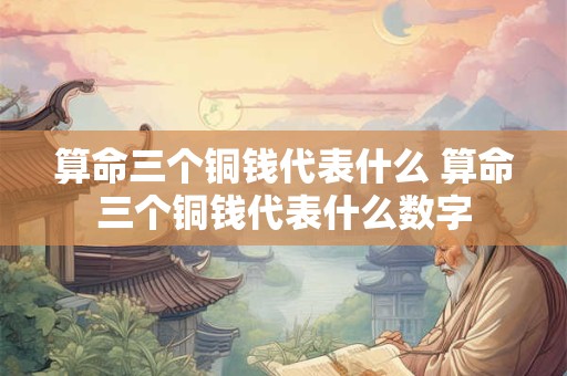 算命三个铜钱代表什么 算命三个铜钱代表什么数字