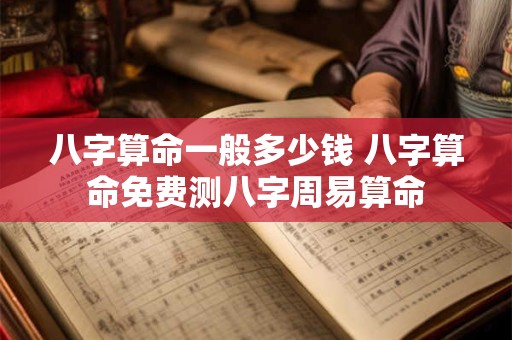 八字算命一般多少钱 八字算命免费测八字周易算命
