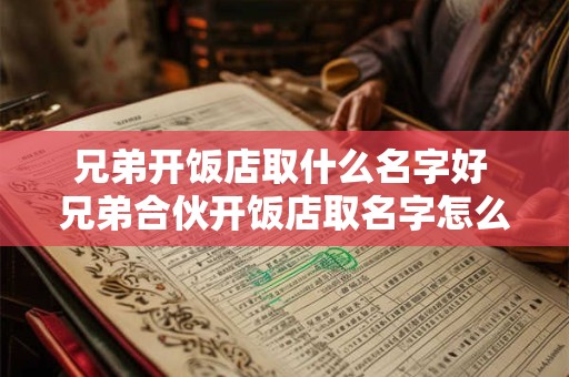 兄弟开饭店取什么名字好 兄弟合伙开饭店取名字怎么取大气