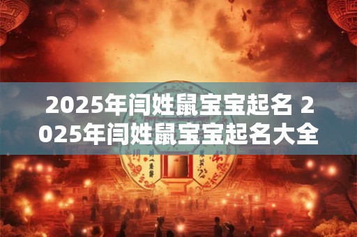 2025年闫姓鼠宝宝起名 2025年闫姓鼠宝宝起名大全