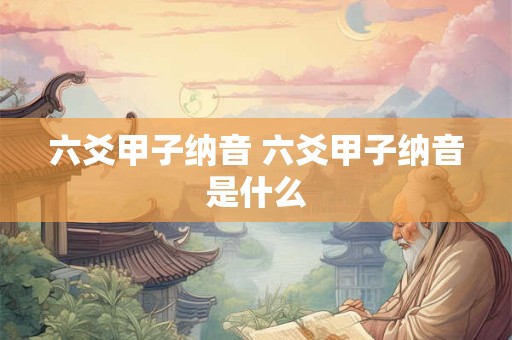 六爻甲子纳音 六爻甲子纳音是什么