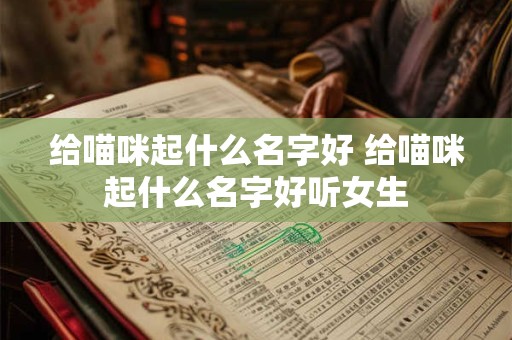 给喵咪起什么名字好 给喵咪起什么名字好听女生