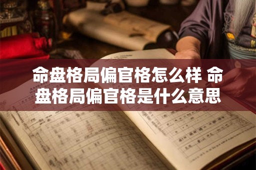 命盘格局偏官格怎么样 命盘格局偏官格是什么意思