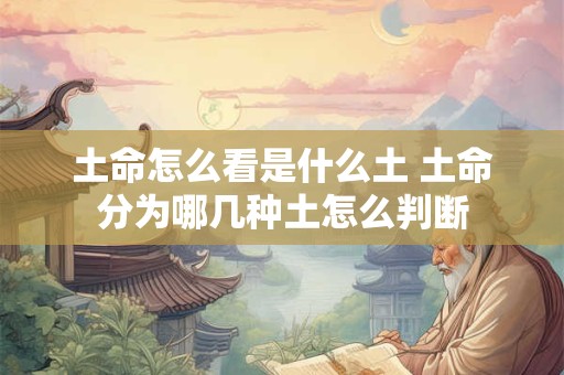 土命怎么看是什么土 土命分为哪几种土怎么判断