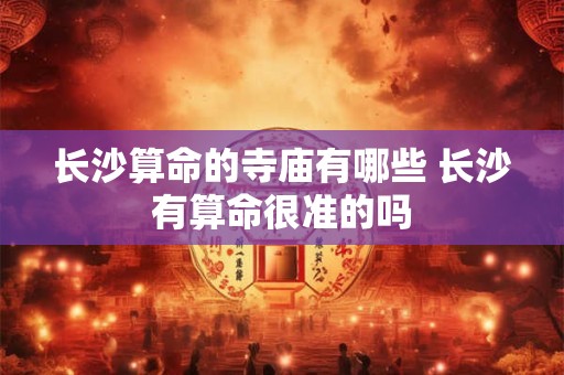长沙算命的寺庙有哪些 长沙有算命很准的吗