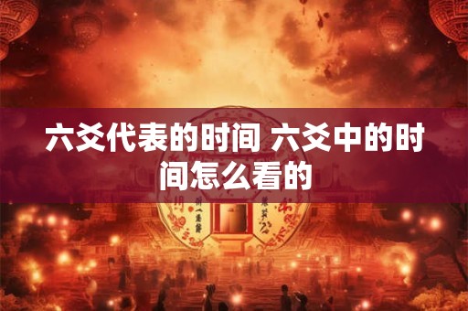 六爻代表的时间 六爻中的时间怎么看的