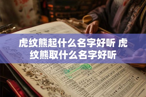 虎纹熊起什么名字好听 虎纹熊取什么名字好听